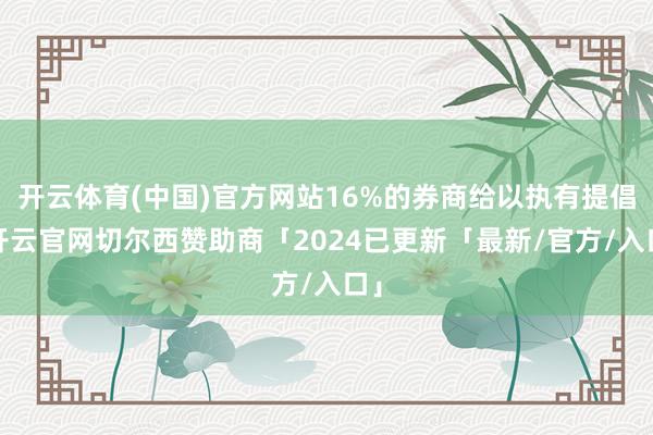 开云体育(中国)官方网站16%的券商给以执有提倡-开云官网切尔西赞助商「2024已更新「最新/官方/入口」