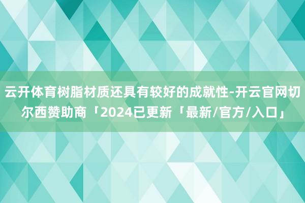 云开体育树脂材质还具有较好的成就性-开云官网切尔西赞助商「2024已更新「最新/官方/入口」