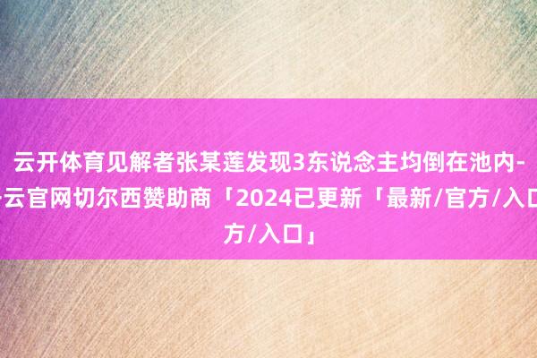 云开体育见解者张某莲发现3东说念主均倒在池内-开云官网切尔西赞助商「2024已更新「最新/官方/入口」